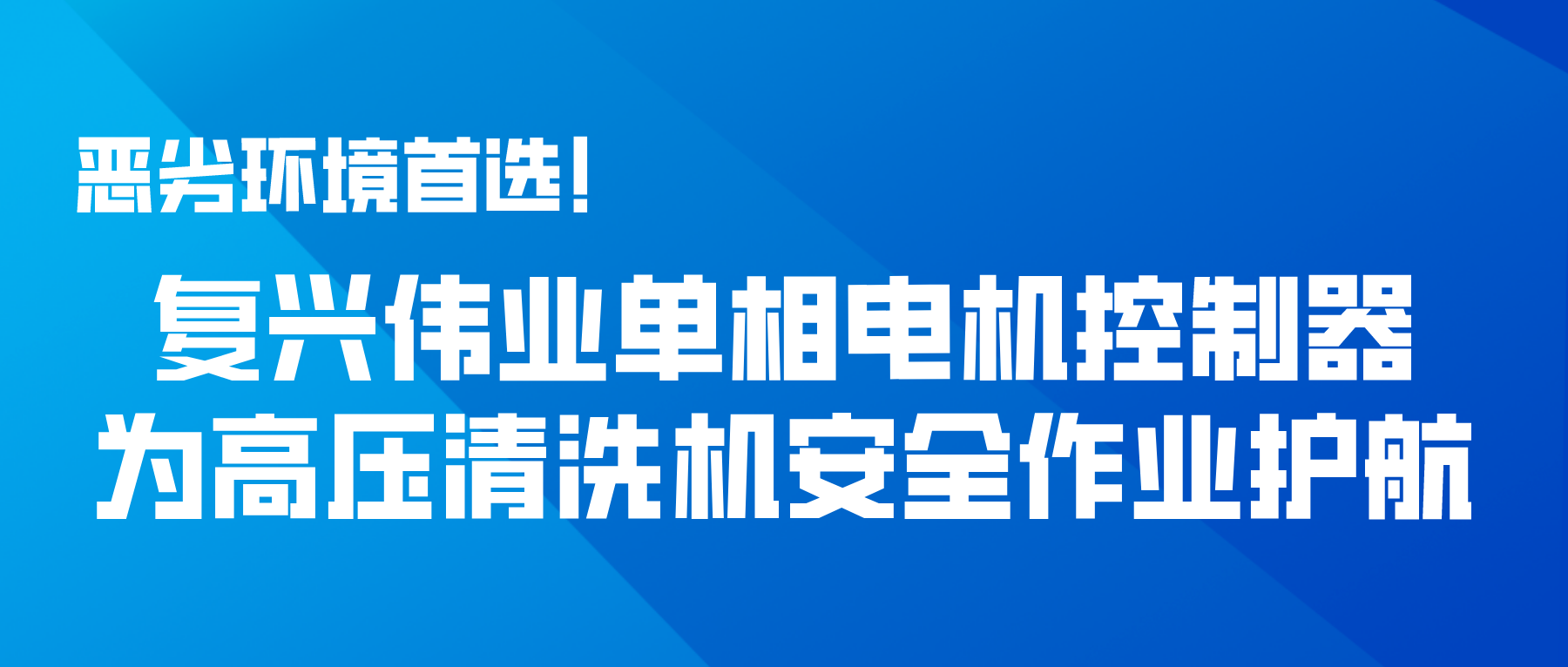 恶劣环境首选！复兴伟业单相电机控制器为高压清洗机安全作业护航